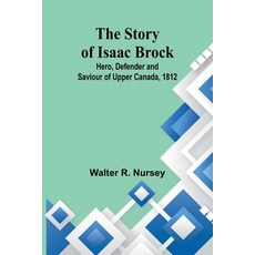 (영문도서) The Story of Isaac Brock; Hero Defender and Saviour of Upper Canada 1812 Paperback, Alpha Edition, English, 9789362920089