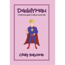 Daddyman: A Personal Guide to Being a Good Dad Hardcover, Xlibris Us