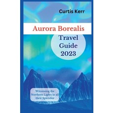 (영문도서) Aurora Borealis Travel Guide 2023: Witnessing the Northern Lights in all their Splendor Paperback, Independently Published, English, 9798857374566