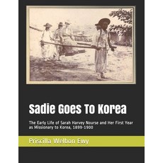 Sadie Goes To Korea: The Early Life of Sarah Harvey Nourse and Her First Year as Missionary to Korea... Paperback, Independently Published