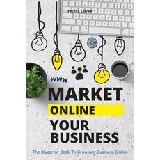 (영문도서) Market Your Business Online: The Blueprint Book That Helps You Growing Your Business Online Paperback, Peter Jason Clarke, English, 9781802114935