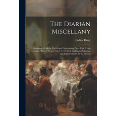 (영문도서) The Diarian Miscellany: Consisting of All the Useful and Entertaining Parts Extr. From the L... Paperback, Legare Street Press, English, 9781022838109