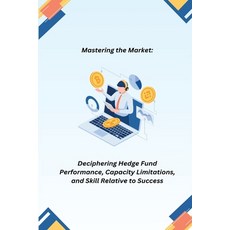 (영문도서) Mastering the Market: Deciphering Hedge Fund Performance Capacity Limitations and Skill Rel... Paperback, Indie Publisher, English, 9798868910609