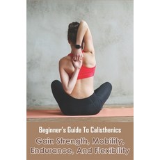 Beginner's Guide To Calisthenics_ Gain Strength Mobility Endurance And Flexibility: Calisthenics ... Paperback, Independently Published, English, 9798592145018