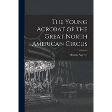 (영문도서) The Young Acrobat of the Great North American Circus Paperback, Legare Street Press, English, 9781018219110