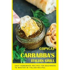 Copycat Carrabba's Italian Grill: Easy Homemade Recipes For Beginners To Master In Italian Recipes: ... Paperback, Independently Published, English, 9798705527694