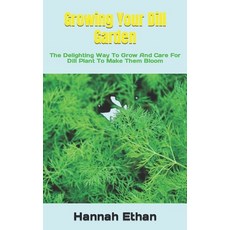 (영문도서) Growing Your Dill Garden: The Delighting Way To Grow And Care For Dill Plant To Make Them Bloom Paperback, Independently Published, English, 9798362368210
