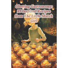 (영문도서) Glowing Gastronomy: 95 Inspired Recipes from The Little Match Girl Paperback, Independently Published, English, 9798874403751