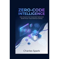 (영문도서)Zero-Code Intelligence: How Anyone Can Automate Tasks and Build Smart Tools With... Paperback, Independently Published, English, 9798276570563