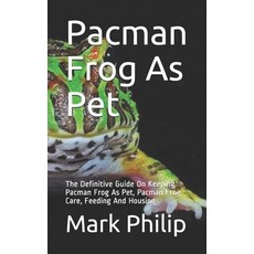 Pacman Frog As Pet: The Definitive Guide On Keeping Pacman Frog As Pet Pacman Frog Care Feeding An... Paperback, Independently Published