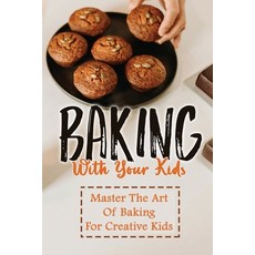 (영문도서) Baking With Your Kids: Master The Art Of Baking For Creative Kids Paperback, Independently Published
