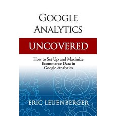 Google Analytics Uncovered How to Set Up and Maximize Ecommerce Data in Google Analytics, Independently Published