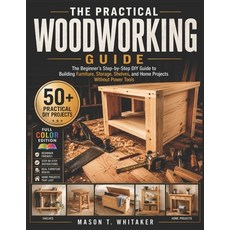 (영문도서)The Practical Woodworking Guide: The Beginner's Step-by-Step DIY Guide to Buildi... Paperback, Independently Published, English, 9798198558649 Independently Published, English, 9798198558649