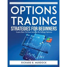 (영문도서) Options Trading Strategies For Beginners: Learn How To Earn Income By Selling Options Paperback, English, 9781804760949, Richard B. Murdock