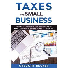 Taxes for Small Business: Advanced Methods and Strategies to Manage Your Business Taxes Efficiently Paperback, Independently Published