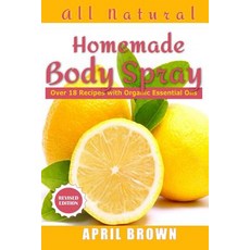 (영문도서) All natural Homemade body spray: With organic essential oil Over 18 recipes Paperback, Createspace Independent Pub..., English, 9781725898165