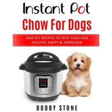 Instant Pot Chow for Dogs: Easy DIY Meals to Keep Your Dog Happy Healthy & Active Paperback, Independently Published