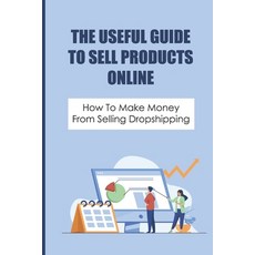 (영문도서) The Useful Guide To Sell Products Online: How To Make Money From Selling Dropshipping: How To... Paperback, Independently Published