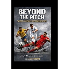 (영문도서)Beyond the Pitch Where Football Becomes Destiny: Ninety Minutes to Immortality Paperback, Independently Published, English, 9798279206575