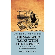 (영문도서) The Man Who Talks with the Flowers: The Intimate Life Story of Dr. George Washi... Hardcover, Lushena Books, English, 9798897180325