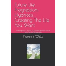 (영문도서) Future Life Progression: Hypnosis Creating The Life You Want: Techniques for Th... Paperback, Independently Published, English, 9781088556047