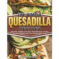 The Simple Quesadilla Recipes: Flavorful Healthy and Time-Saved Recipes to Enjoy Wonderful Meals wi... Hardcover, Norma Marquez, English, 9781649849311