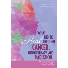 (영문도서) What I Did to Heal Through Cancer Chemotherapy and Radiation: Alternative Therapies Crysta... Paperback, Celestial Dancer Publishing, English, 9780692788653