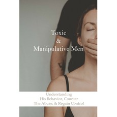 Toxic & Manipulative Men: Understanding His Behavior Counter The Abuse & Regain Control: Psycholog... Paperback, Independently Published, English, 9798732696752