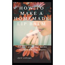 (영문도서) How To Make A Homemade Lip Balm: 32 DIY Quick Lip Balms Recipes for beginners Paperback, Independently Published, English, 9781675598207