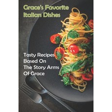 Grace's Favorite Italian Dishes: Tasty Recipes Based On The Story Arms Of Grace: Cooking Pasta Paperback, Independently Published, English, 9798705542789