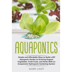 Aquaponics: Simple and Affordable Ways to Build a DIY Aquaponic Garden to Growing Organic Vegetables... Paperback, Independently Published