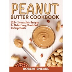 (영문도서) Peanut Butter Cookbook: 125+ Irresistible Recipes to Make Every Breakfast Unforgettable Hardcover, Robert Snearl, English, 9781802939071