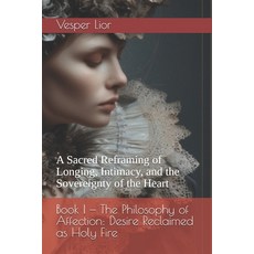 (영문도서)Book I - The Philosophy of Affection: Desire Reclaimed as Holy Fire: A Sacred Re... Paperback, Independently Published, English, 9798275611472