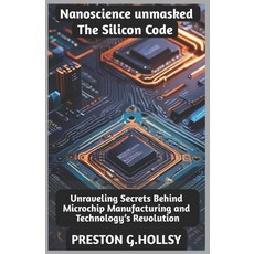 (영문도서) Nanoscience Unmasked: The Silicon Code: Unraveling Secrets Behind Microchip Man... Paperback, Independently Published, English, 9798307957233