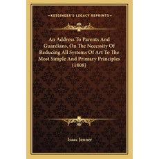 An Address To Parents And Guardians On The Necessity Of Reducing All Systems Of Art To The Most Sim... Paperback, Kessinger Publishing