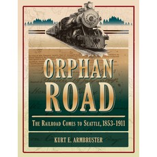 Orphan Road: The Railroad Comes to Seattle 1853 - 1911, Washington State Univ Pr