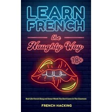 (영문도서) Learn French the Naughty Way - Real-Life French Slang and Swear Words You Don't... Hardcover, Alex Gibbons, English, 9781923168855