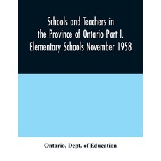 Schools and teachers in the Province of Ontario Part I. Elementary Schools November 1958 Paperback, Alpha Edition