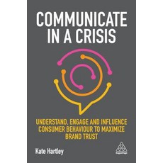 Communicate in a Crisis: Understand Engage and Influence Consumer Behaviour to Maximize Brand Trust Paperback, Kogan Page
