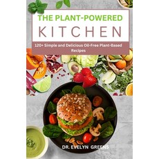 (영문도서) The Plant-Powered Kitchen: 120+ Simple and Delicious Oil-Free Plant-Based Recipes Paperback, Independently Published, English, 9798312450132