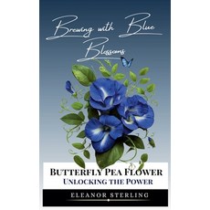 (영문도서) Brewing with Blue Blossoms: Unlocking the Power of the Butterfly Pea Flower Paperback, Eleanor Sterling, English, 9798224529247