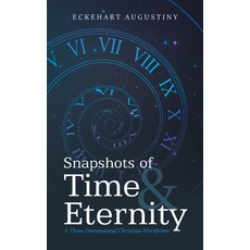 (영문도서) Snapshots of Time & Eternity: A Three-Dimensional Christian Worldview Hardcover, Authorhouse, English, 9798823034999
