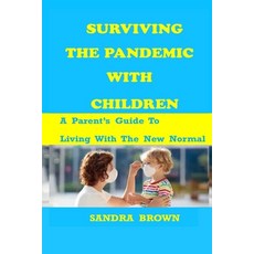 Surviving the Pandemic with Children: A Parents Guide To Living With The New Normal Paperback, Independently Published