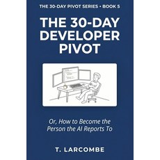 (영문도서)The 30-Day Developer Pivot: Or How to Become the Person the AI Reports To Paperback, Independently Published, English, 9798198592056 Independently Published, English, 9798198592056