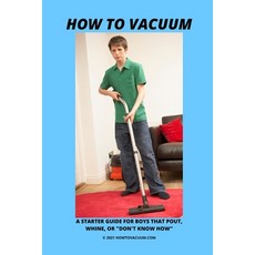 How To Vacuum - A Starter Guide For Boys That Pout Whine Or "Don't Know How" Paperback, Independently Published, English, 9798712328512