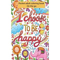 포켓 성인용 컬러링 북: I Choose To Be Happy: 완벽한 휴대용 페이지 소형 및 포켓 사이즈; 편리한 5x8 사이즈는 어디에서나 가지고 다니기 완벽합니다, 포켓 성인용 컬러링 북: I Choose To Be H