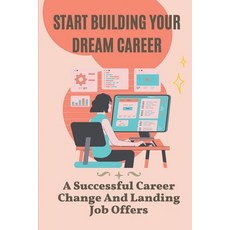 (영문도서) Start Building Your Dream Career: A Successful Career Change And Landing Job Offers: Build Yo... Paperback, Independently Published, English, 9798452018711