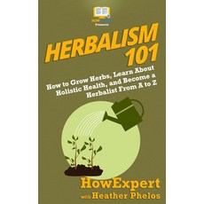 (영문도서) Herbalism 101: How to Grow Herbs Learn About Holistic Health and Become a Herbalist From A ... Paperback, Howexpert, English, 9781950864195