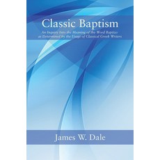 (영문도서) Classic Baptism: An Inquiry Into the Meaning of the Word Baptizo as Determined... Paperback, Wipf & Stock Publishers, English, 9798385232611