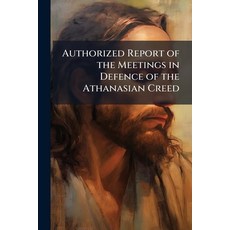 (영문도서)Authorized Report of the Meetings in Defence of the Athanasian Creed: Which Were... Paperback, Nabu Press, English, 9781141560332